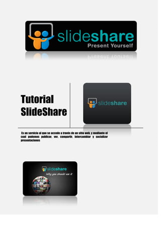 Tutorial
SlideShare
Es un servicio al que se accede a través de un sitio web, y mediante el
cual podemos publicar, ver, compartir, intercambiar y socializar
presentaciones
 