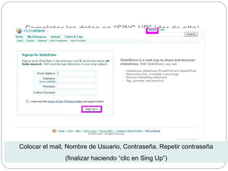 Completar los datos en “SING UP” (dar de alta)
Colocar el mail, Nombre de Usuario, Contraseña, Repetir contraseña
(finalizar haciendo “clic en Sing Up”)
 