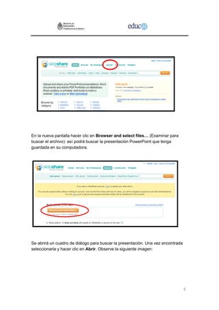5
En la nueva pantalla hacer clic en Browser and select files… (Examinar para
buscar el archivo): así podrá buscar la presentación PowerPoint que tenga
guardada en su computadora.
Se abrirá un cuadro de diálogo para buscar la presentación. Una vez encontrada
seleccionarla y hacer clic en Abrir. Observe la siguiente imagen:
 