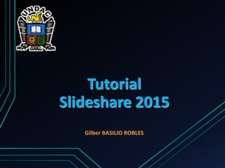 Tutorial
Slideshare 2015
Gilber BASILIO ROBLES
 