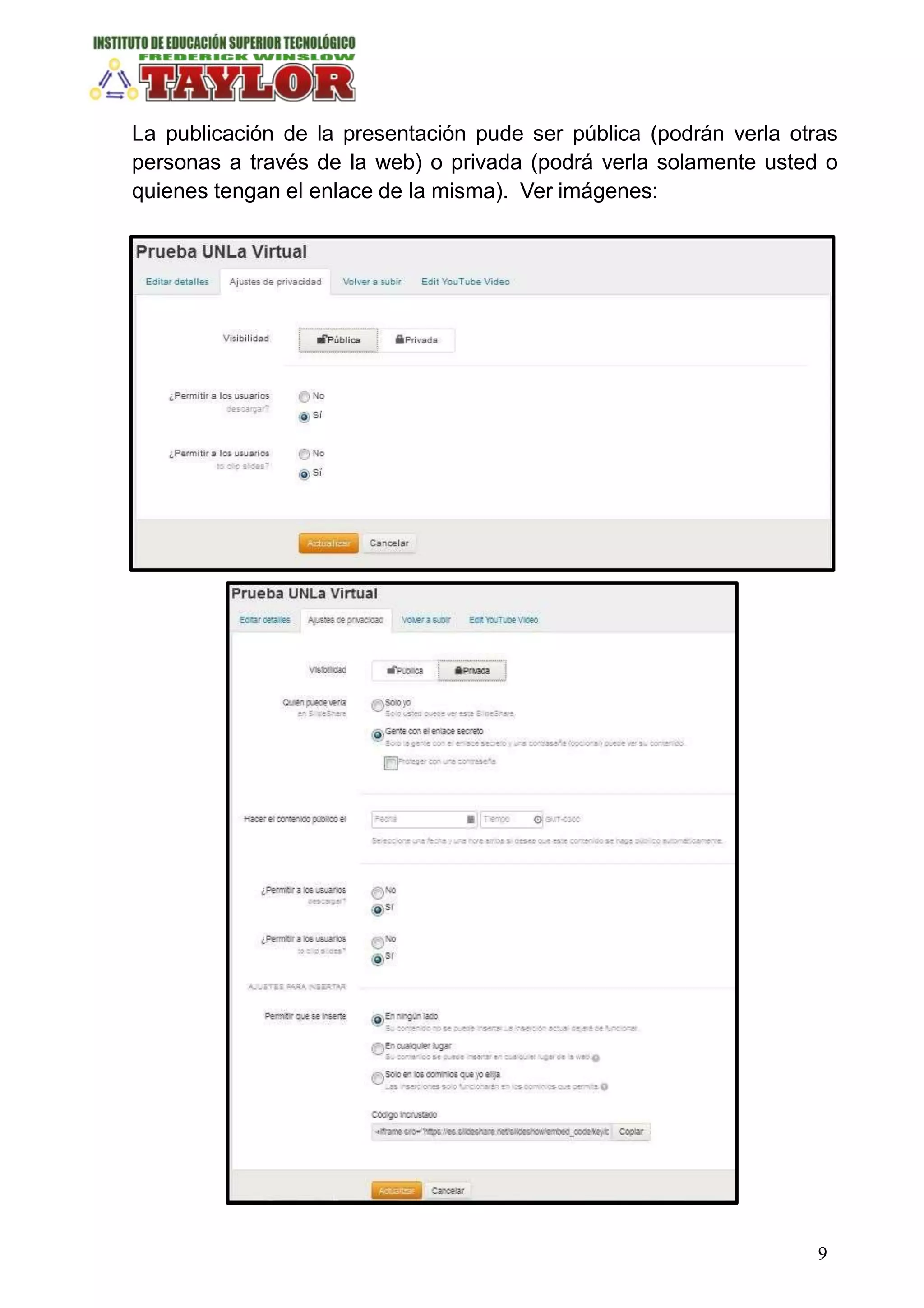 La publicación de la presentación pude ser pública (podrán verla otras
personas a través de la web) o privada (podrá verla solamente usted o
quienes tengan el enlace de la misma). Ver imágenes:
9
 