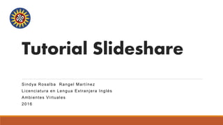 Tutorial Slideshare
Sindya Rosalba Rangel Martínez
Licenciatura en Lengua Extranjera Inglés
Ambientes Virtuales
2016
UNIVERSIDAD SANTO TOMÁS
 