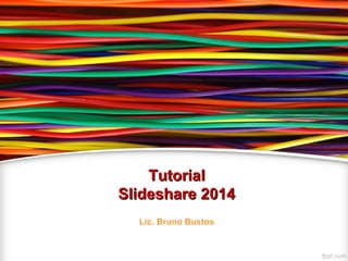 TutorialTutorial
Slideshare 2014Slideshare 2014
Lic. Bruno Bustos
 