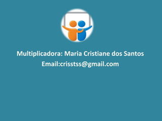 Multiplicadora: Maria Cristiane dos Santos
        Email:crisstss@gmail.com
 