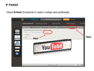 8º PASSO

Clique Embed (Incorporar) e copie o código para publicação




                                                             Aqui
                        Aqui
 