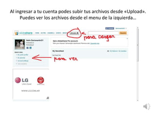 Al ingresar a tu cuenta podes subir tus archivos desde «Upload».Puedes ver los archivos desde el menu de la izquierda…
