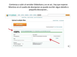 Comienza a subir al servidor Slideshare y se ve asi…hay que esperar.Mientras en el cuadro de descipcion se puede escribir algun detalle o pequeña descrpcion…