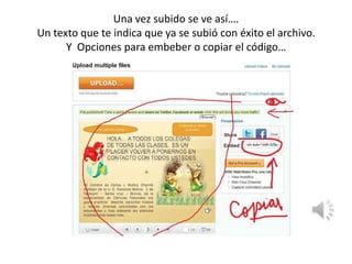 Una vez subido se ve así….Un texto que te indica que ya se subió con éxito el archivo.Y  Opciones para embeber o copiar el código…