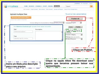 Insira um título,uma descrição para o seu arquivo Clique em Publish. Clique na opção Allow file download caso queira que terceiros possam baixar sua apresentação.  