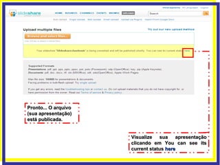 Visualize sua apresentação clicando em You can see its current status  here Pronto... O arquivo (sua apresentação) está publicada. 