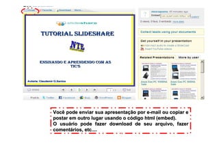 Você pode enviar sua apresentação por e-mail ou copiar e postar em outro lugar usando o código html (embed). O usuário pode fazer download de seu arquivo, fazer comentários, etc.... 