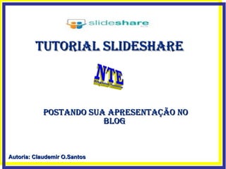 Postando sua apresentação no blog  Tutorial Slideshare Autoria: Claudemir O.Santos 