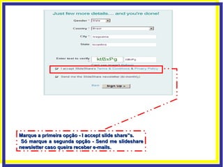 Marque a primeira opção - I accept slide share”s. Só marque a segunda opção - Send me slideshare newsletter caso queira receber e-mails. 