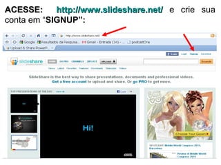 ACESSE:  http://www.slideshare.net/  e crie sua conta em “ SIGNUP”: 