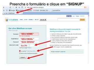 Preencha o formulário e clique em  “SIGNUP” “ SEU NOME” “ SEU EMAIL” “ SUA SENHA” X 