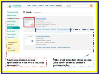 Obs: Você ainda tem várias opções, tais como: editar ou deletar a apresentação... Aqui está a imagem de sua apresentação. Click nela e visualize seu arquivo. 
