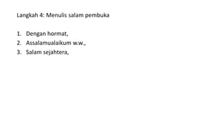 Langkah 4: Menulis salam pembuka
1. Dengan hormat,
2. Assalamualaikum w.w.,
3. Salam sejahtera,
 