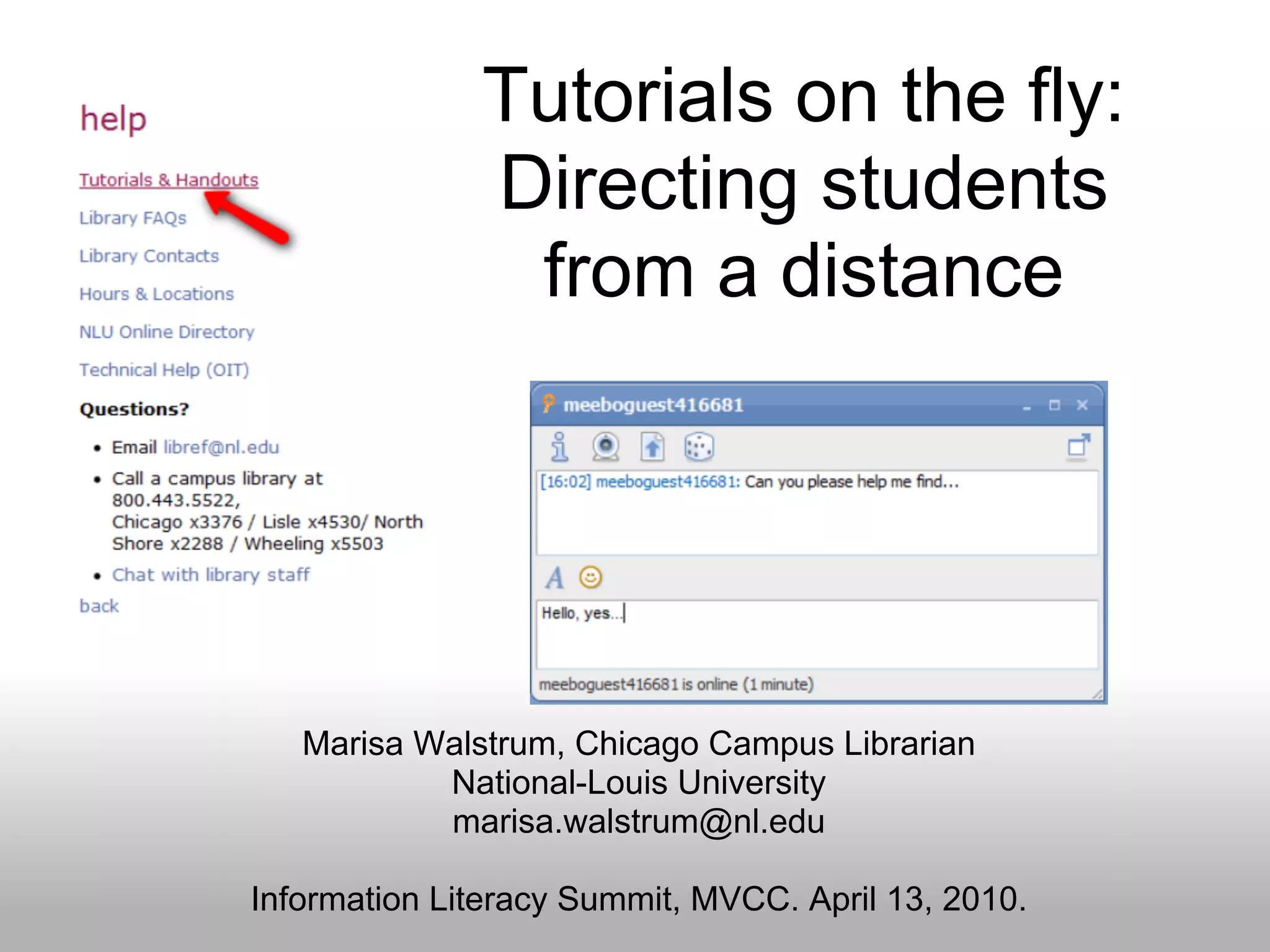 Tutorials on the fly:
Directing students
from a distance
Marisa Walstrum, Chicago Campus Librarian
National-Louis University
marisa.walstrum@nl.edu
Information Literacy Summit, MVCC. April 13, 2010.