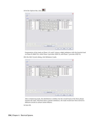 3 On the Options Bar, click .
Examination of the loads on Phase A, B, and C shows a slight imbalance with the heaviest load
on Phase B (4860 VA), while Phase A provides 4500 VA, and Phase C provides 4320 VA.
4 In the Edit Circuits dialog, click Rebalance Loads.
After re-balancing loads, the distribution is shifted, but the overall load on the three phases
remains the same. Had there been a greater imbalance, the loads would have been moved to
different circuits to achieve better balance.
5 Click OK.
336 | Chapter 6 Electrical Systems
 