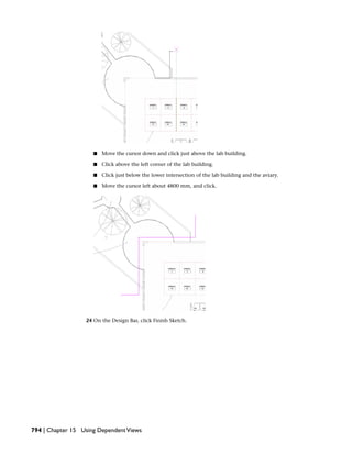 ■ Move the cursor down and click just above the lab building.
■ Click above the left corner of the lab building.
■ Click just below the lower intersection of the lab building and the aviary.
■ Move the cursor left about 4800 mm, and click.
24 On the Design Bar, click Finish Sketch.
794 | Chapter 15 Using DependentViews
 