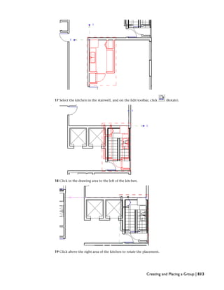 17 Select the kitchen in the stairwell, and on the Edit toolbar, click (Rotate).
18 Click in the drawing area to the left of the kitchen.
19 Click above the right area of the kitchen to rotate the placement.
Creating and Placing a Group | 813
 