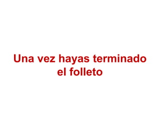 Una vez hayas terminado
el folleto

 