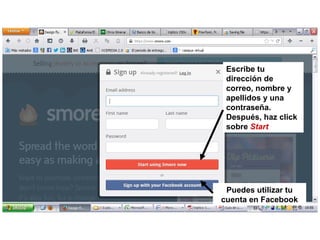 Escribe tu
dirección de
correo, nombre y
apellidos y una
contraseña.
Después, haz click
sobre Start

Puedes utilizar tu
cuenta en Facebook

 