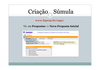 Criação Súmula
        www.fapesp.br/sage/

Vá em Propostas -> Nova Proposta Inicial
 