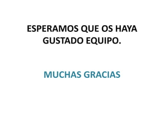 ESPERAMOS QUE OS HAYA
GUSTADO EQUIPO.
MUCHAS GRACIAS
 