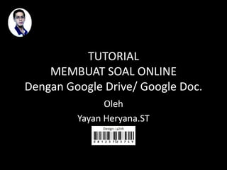 TUTORIAL
    MEMBUAT SOAL ONLINE
Dengan Google Drive/ Google Doc.
               Oleh
         Yayan Heryana.ST
 