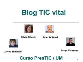 Blog TIC vital Curso PresTIC / UM   Silvia Silvetti Juan Di Blasi Carlos Elizondo Jorge Eizayaga   