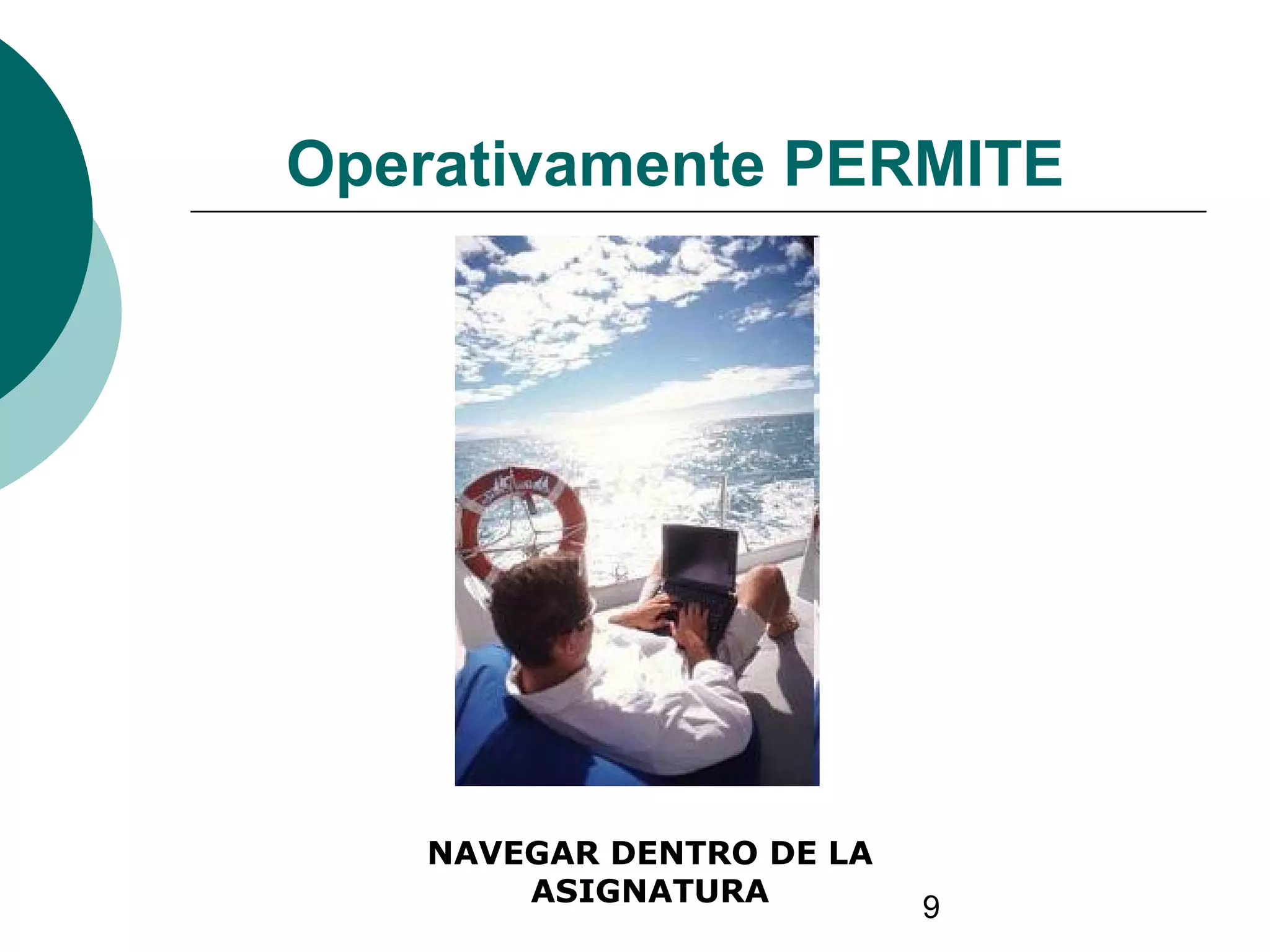 9
Operativamente PERMITE
NAVEGAR DENTRO DE LA
ASIGNATURA
 
