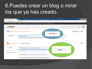 6.Puedes crear un blog o mirar
los que ya has creado.
