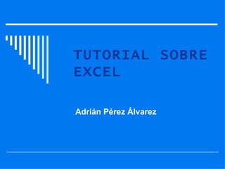 TUTORIAL SOBRE EXCEL Adrián Pérez Álvarez  