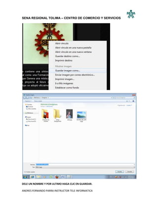 SENA REGIONAL TOLIMA – CENTRO DE COMERCIO Y SERVICIOS




DELE UN NOMBRE Y POR ULTIMO HAGA CLIC EN GUARDAR.

ANDRES FERNANDO PARRA INSTRUCTOR TELE INFORMATICA
 