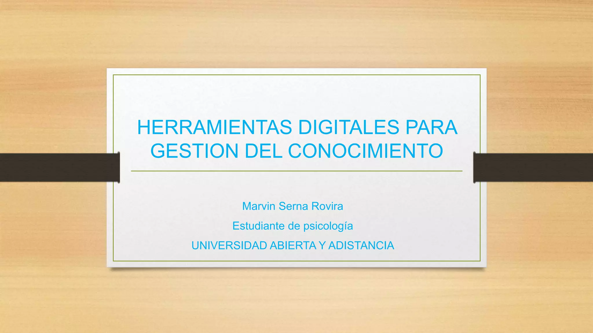 HERRAMIENTAS DIGITALES PARA 
GESTION DEL CONOCIMIENTO 
Marvin Serna Rovira 
Estudiante de psicología 
UNIVERSIDAD ABIERTA Y ADISTANCIA 
 