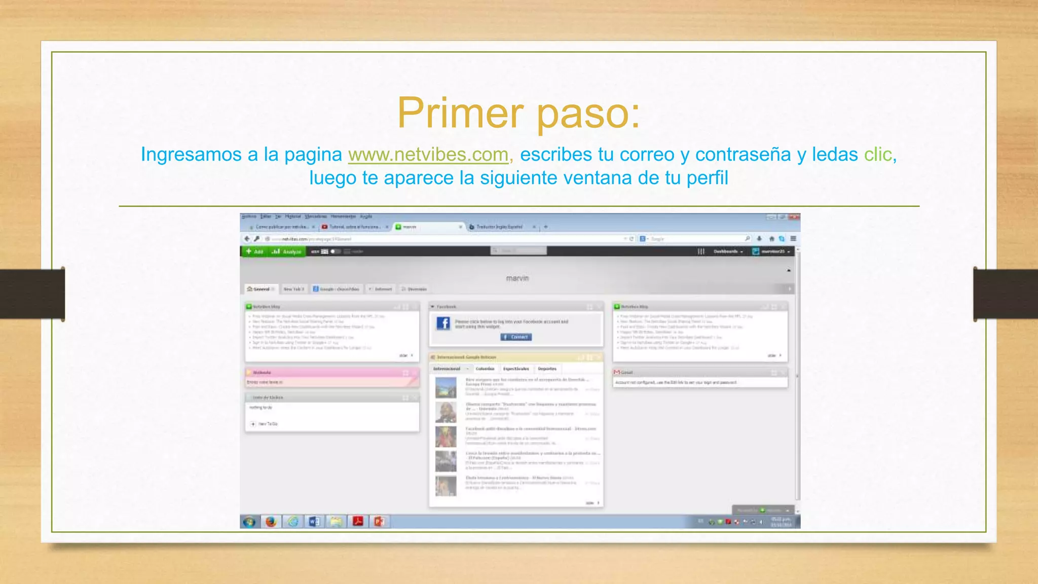Primer paso: 
Ingresamos a la pagina www.netvibes.com, escribes tu correo y contraseña y ledas clic, 
luego te aparece la siguiente ventana de tu perfil 
 