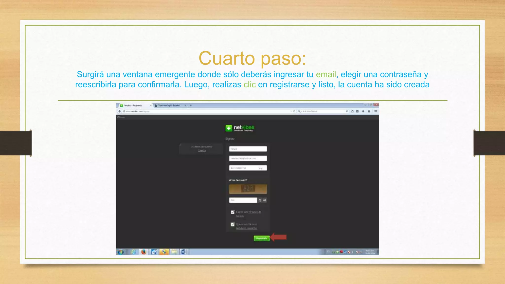 Cuarto paso: 
Surgirá una ventana emergente donde sólo deberás ingresar tu email, elegir una contraseña y 
reescribirla para confirmarla. Luego, realizas clic en registrarse y listo, la cuenta ha sido creada 
 