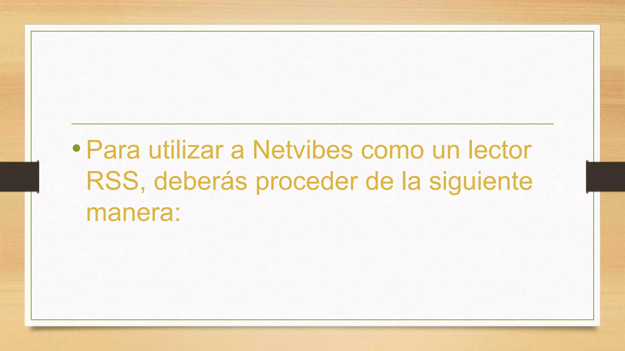 • Para utilizar a Netvibes como un lector 
RSS, deberás proceder de la siguiente 
manera: 
 