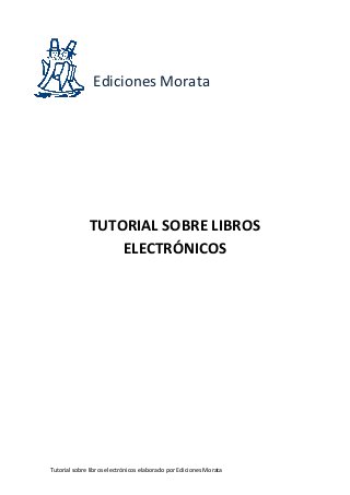 Ediciones Morata




              TUTORIAL SOBRE LIBROS
                  ELECTRÓNICOS




Tutorial sobre libros electrónicos elaborado por Ediciones Morata
 