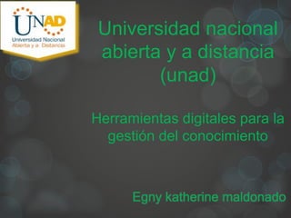 Universidad nacional
abierta y a distancia
(unad)
Herramientas digitales para la
gestión del conocimiento
Egny katherine maldonado
 