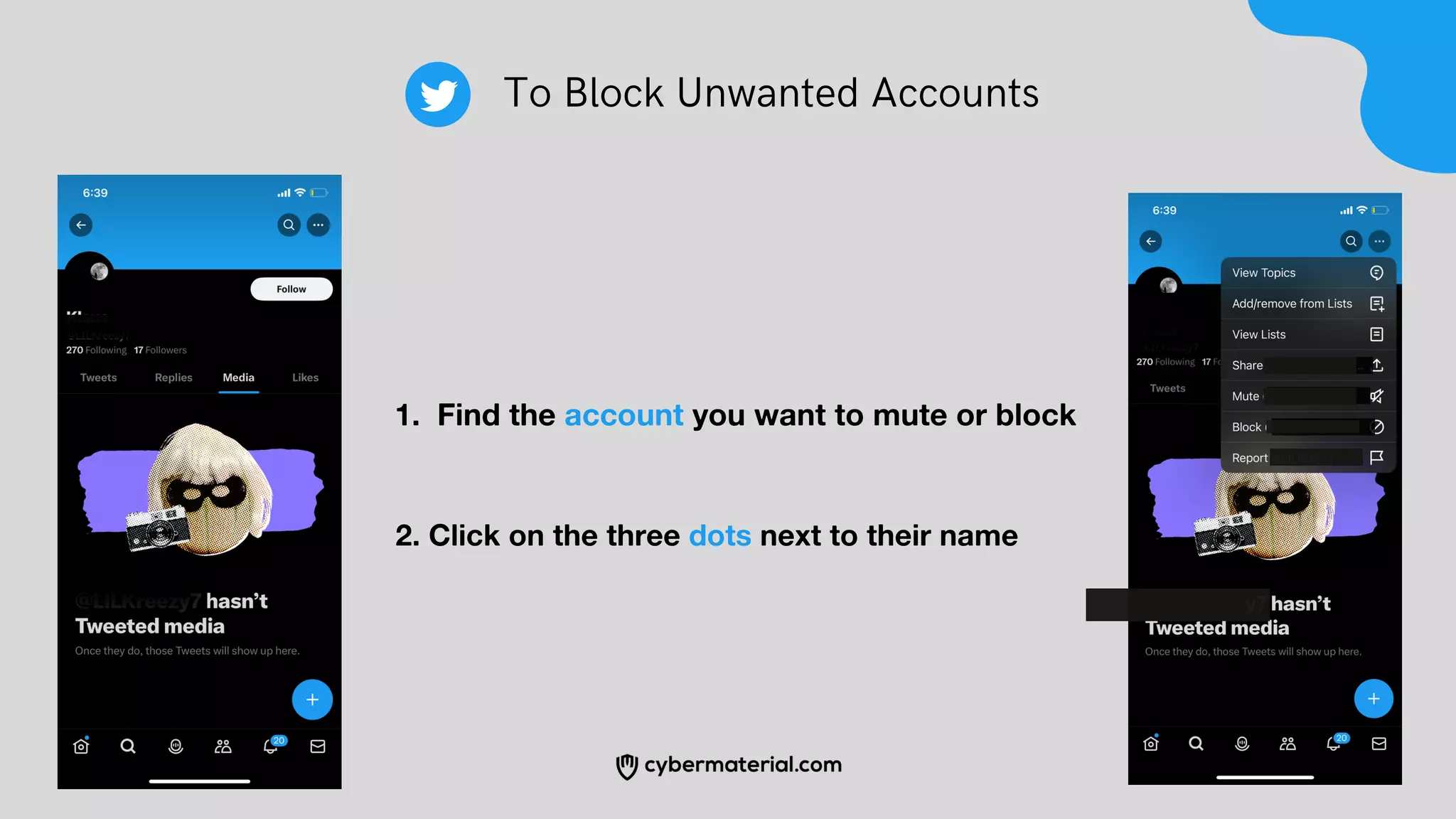 To Block Unwanted Accounts
Find the account you want to mute or block
1.
2. Click on the three dots next to their name