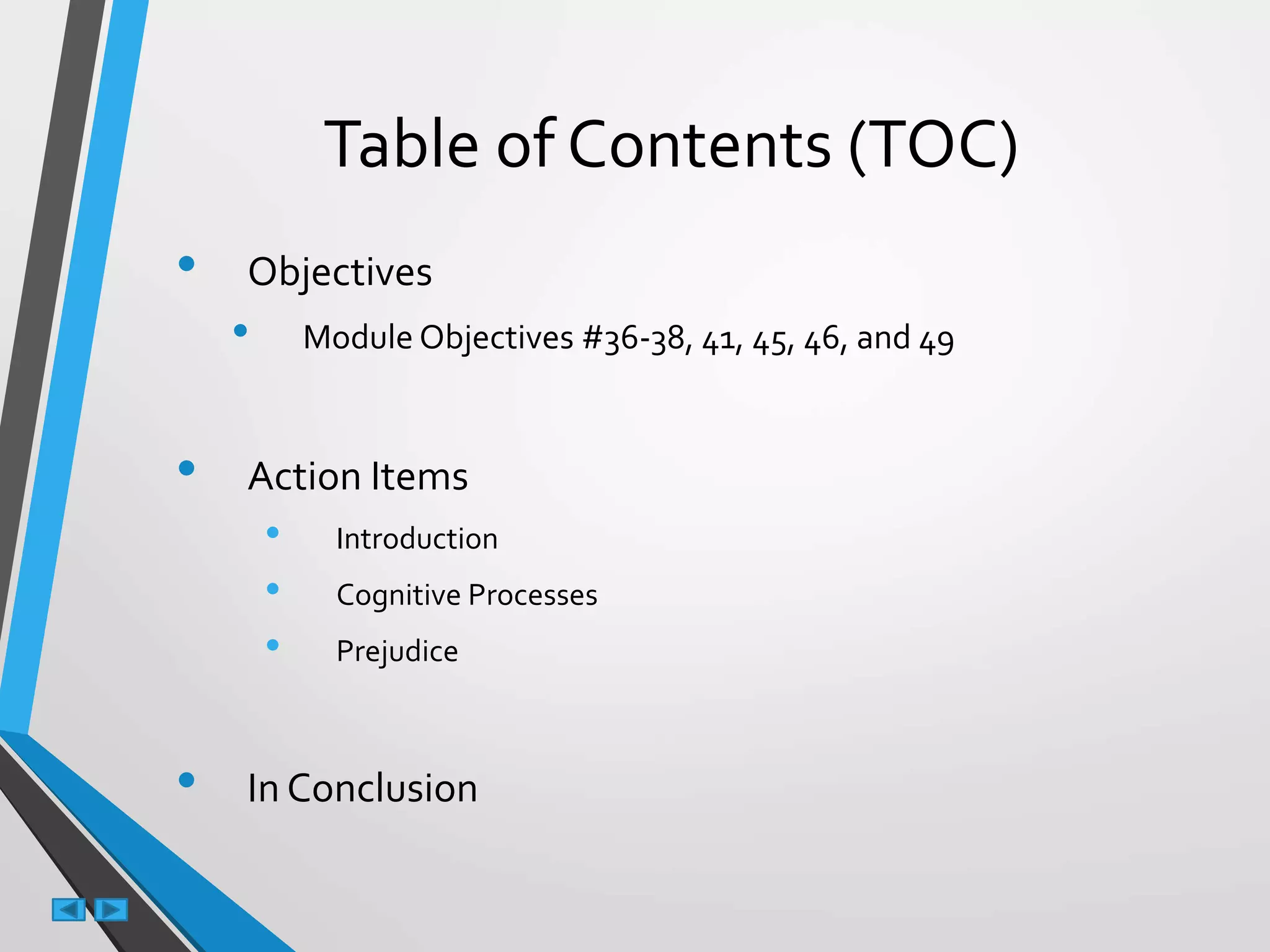 Table of Contents (TOC)
• Objectives
• Module Objectives #36-38, 41, 45, 46, and 49
• Action Items
• Introduction
• Cognitive Processes
• Prejudice
• In Conclusion
 