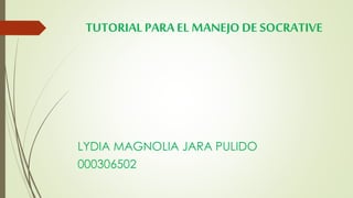 TUTORIALPARAEL MANEJO DE SOCRATIVE
LYDIA MAGNOLIA JARA PULIDO
000306502
 