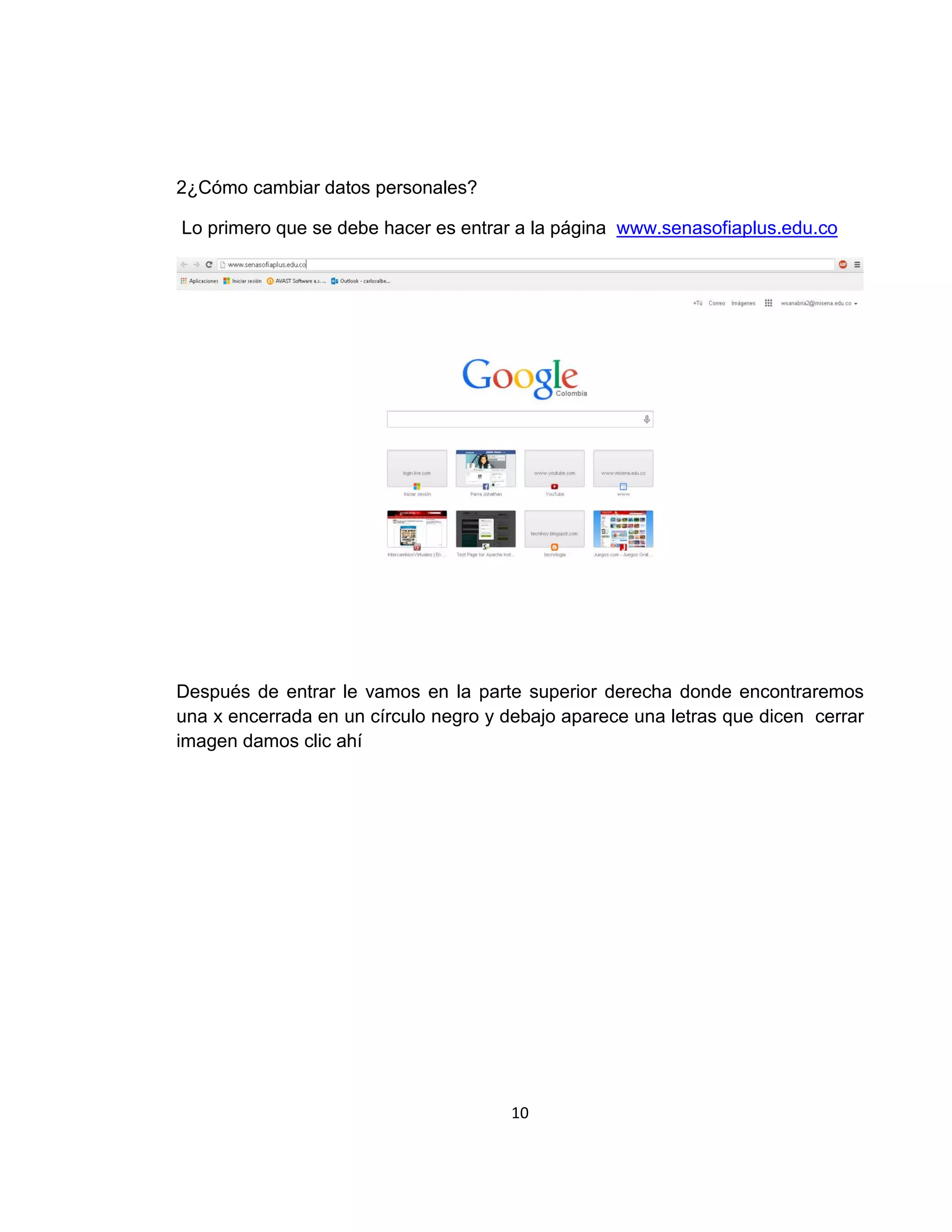 2¿Cómo cambiar datos personales?
Lo primero que se debe hacer es entrar a la página www.senasofiaplus.edu.co

Después de entrar le vamos en la parte superior derecha donde encontraremos
una x encerrada en un círculo negro y debajo aparece una letras que dicen cerrar
imagen damos clic ahí

10

 