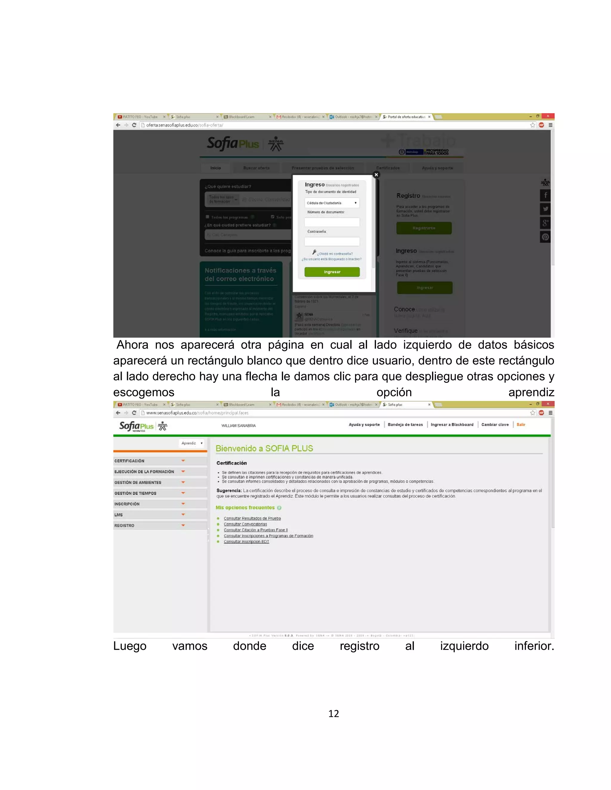 Ahora nos aparecerá otra página en cual al lado izquierdo de datos básicos
aparecerá un rectángulo blanco que dentro dice usuario, dentro de este rectángulo
al lado derecho hay una flecha le damos clic para que despliegue otras opciones y
escogemos
la
opción
aprendiz

Luego

vamos

donde

dice

registro

12

al

izquierdo

inferior.

 