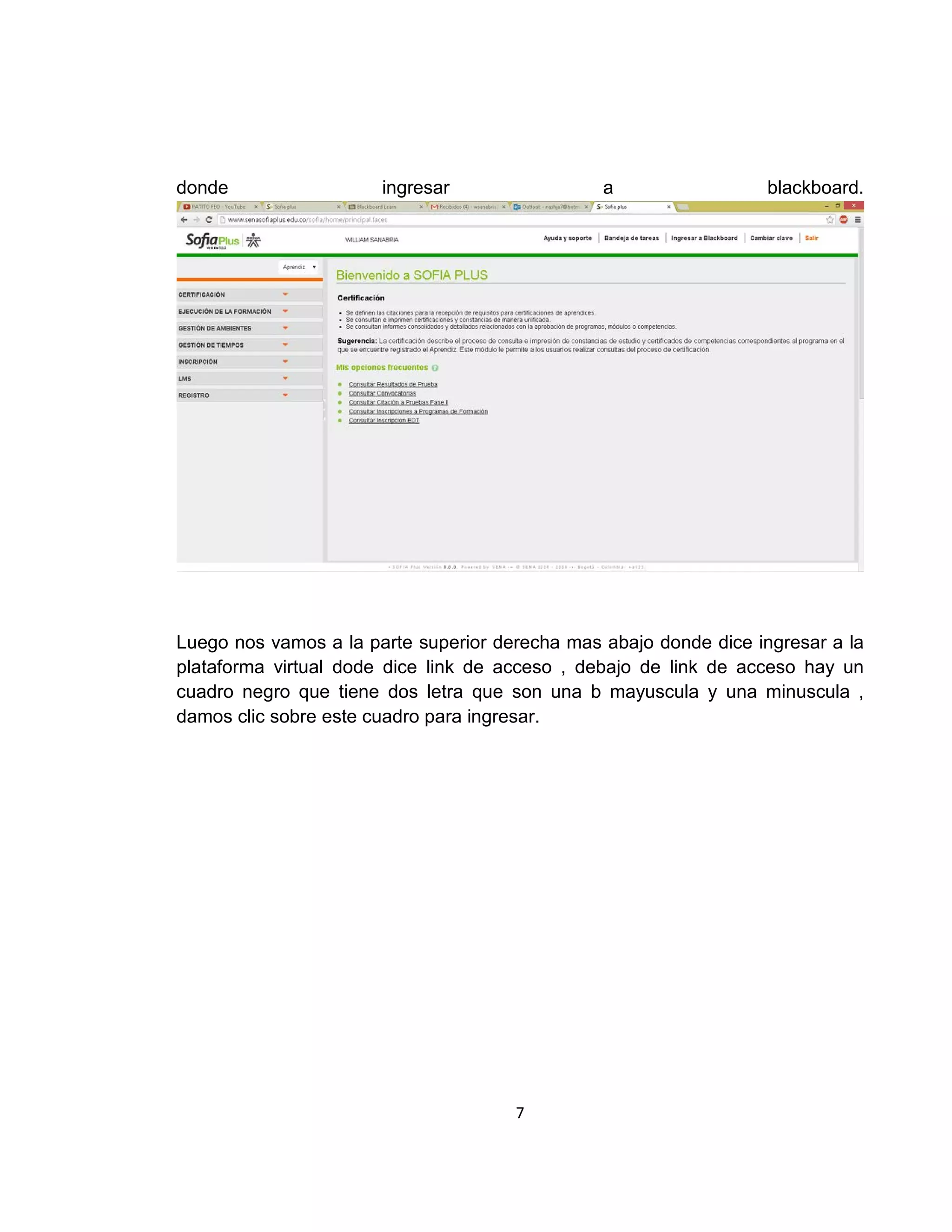 donde

ingresar

a

blackboard.

Luego nos vamos a la parte superior derecha mas abajo donde dice ingresar a la
plataforma virtual dode dice link de acceso , debajo de link de acceso hay un
cuadro negro que tiene dos letra que son una b mayuscula y una minuscula ,
damos clic sobre este cuadro para ingresar.

7

 