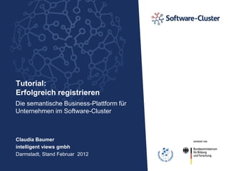 Tutorial:
Erfolgreich registrieren
Die semantische Business-Plattform für
Unternehmen im Software-Cluster



Claudia Baumer
intelligent views gmbh
Darmstadt, Stand Mai 2012
 