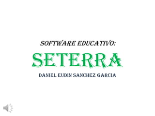 SOFTWARE EDUCATIVO:
SETERRADANIEL EUDIN SANCHEZ GARCIA
 