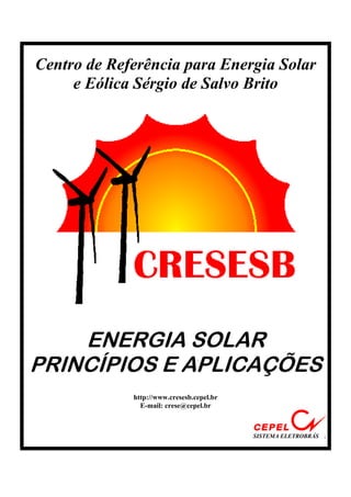 Centro de Referência para Energia Solar
e Eólica Sérgio de Salvo Brito
ENERGIA SOLAR
PRINCÍPIOS E APLICAÇÕES
http://www.cresesb.cepel.br
E-mail: crese@cepel.br
SISTEMA ELETROBRÁS .
 